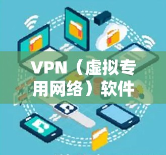 VPN（虚拟专用网络）软件种类繁多，涵盖免费和付费选项，适用于不同平台和需求。以下是常见的VPN软件分类及推荐