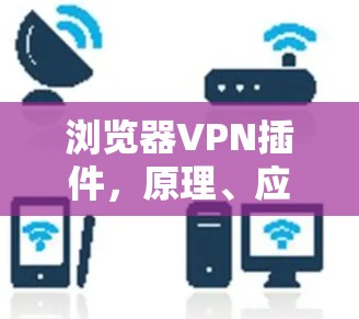 浏览器VPN插件，原理、应用与安全性分析